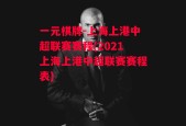 一元棋牌-上海上港中超联赛赛程(2021上海上港中超联赛赛程表)